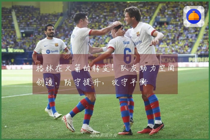 格林在火箭的转变！队友助力空间创造，防守提升，攻守平衡