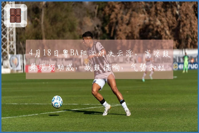4月18日粤BA阳江对决云浮，高凉鼓舞现场助威，战鼓擂响，气势如虹！