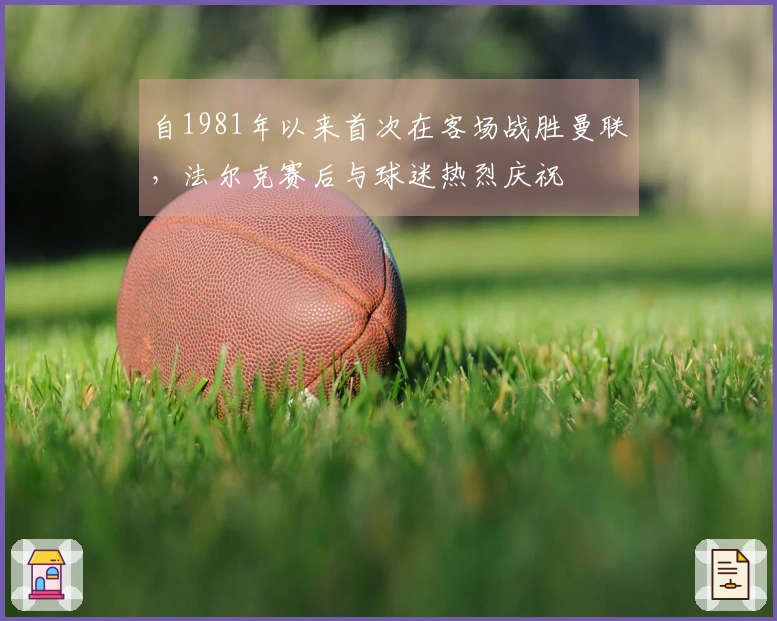 自1981年以来首次在客场战胜曼联，法尔克赛后与球迷热烈庆祝