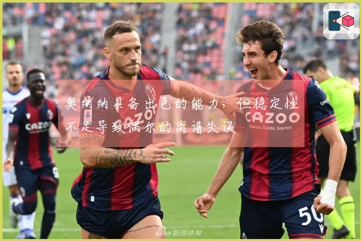 奥纳纳具备出色的能力，但稳定性不足导致偶尔的离谱失误