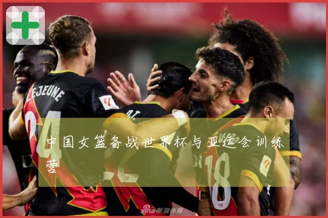 中国女篮备战世界杯与亚运会训练营