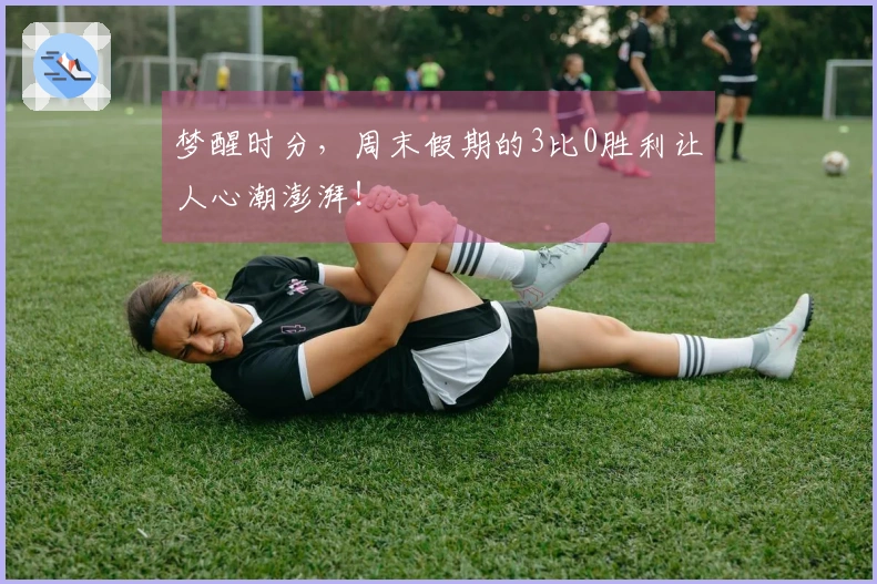 梦醒时分，周末假期的3比0胜利让人心潮澎湃！
