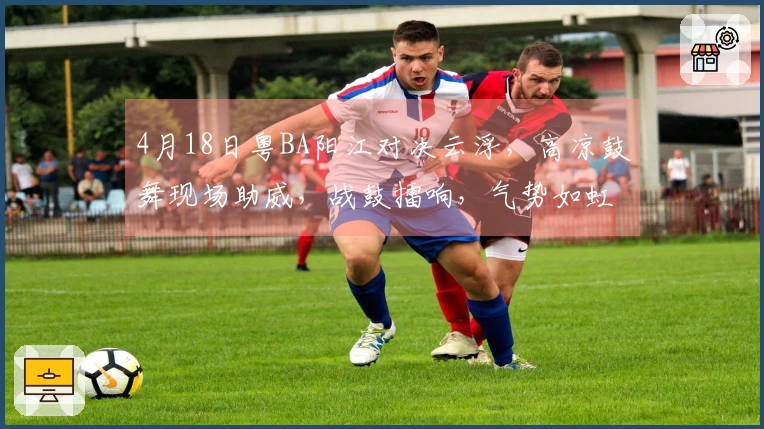 4月18日粤BA阳江对决云浮，高凉鼓舞现场助威，战鼓擂响，气势如虹！