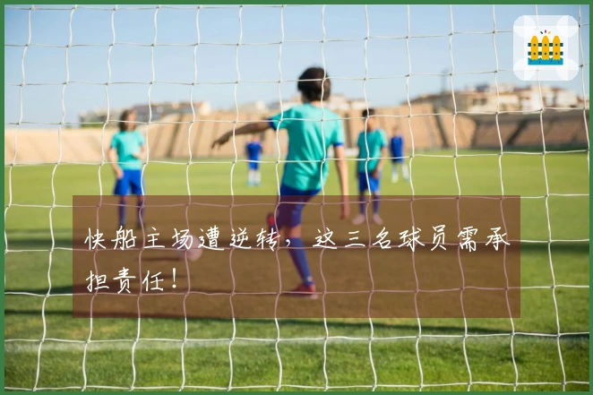 快船主场遭逆转，这三名球员需承担责任！