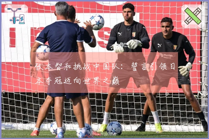 张本智和挑战中国队：誓言引领日本夺冠迈向世界之巅