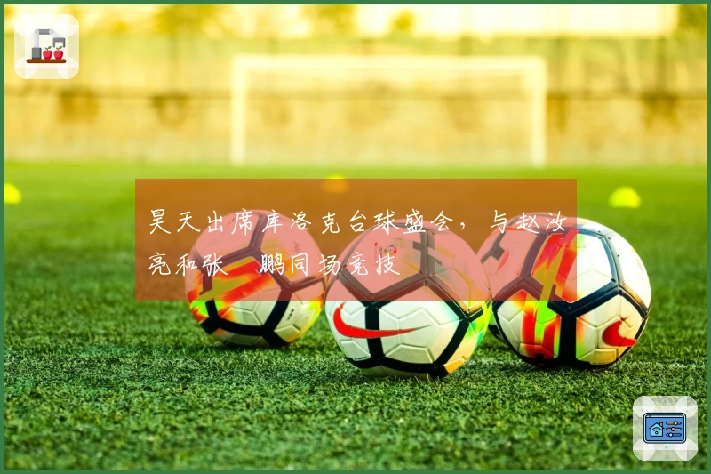 昊天出席库洛克台球盛会，与赵汝亮和张堃鹏同场竞技