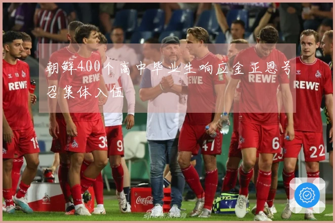 朝鲜400个高中毕业生响应金正恩号召集体入伍