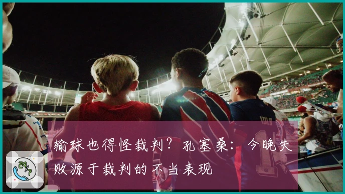 输球也得怪裁判？孔塞桑：今晚失败源于裁判的不当表现