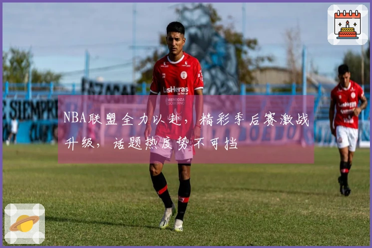 NBA联盟全力以赴，精彩季后赛激战升级，话题热度势不可挡