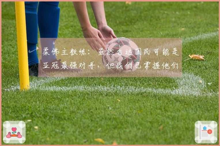柔佛主教练：虽然吉达国民可能是亚冠最强对手，但我们已掌握他们的战术精髓