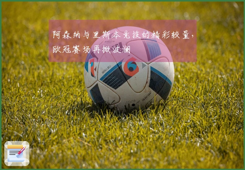 阿森纳与里斯本竞技的精彩较量，欧冠赛场再掀波澜